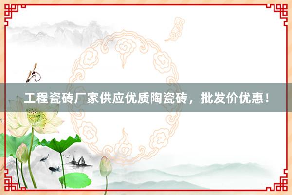 工程瓷砖厂家供应优质陶瓷砖，批发价优惠！